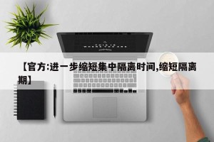 【官方:进一步缩短集中隔离时间,缩短隔离期】