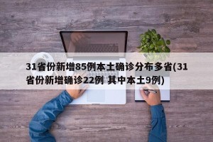 31省份新增85例本土确诊分布多省(31省份新增确诊22例 其中本土9例)