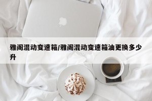 雅阁混动变速箱/雅阁混动变速箱油更换多少升