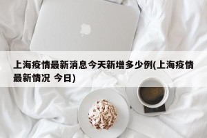 上海疫情最新消息今天新增多少例(上海疫情最新情况 今日)