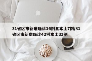 31省区市新增确诊16例含本土7例/31省区市新增确诊42例本土33例