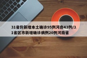 31省份新增本土确诊95例河南43例/31省区市新增确诊病例20例河南省