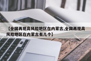 【全国再现高风险地区在内蒙古,全国再现高风险地区在内蒙古有几个】