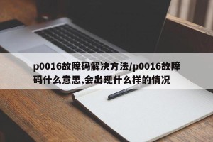 p0016故障码解决方法/p0016故障码什么意思,会出现什么样的情况