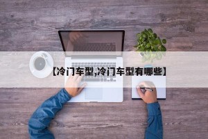 【冷门车型,冷门车型有哪些】