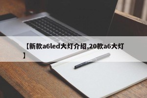 【新款a6led大灯介绍,20款a6大灯】