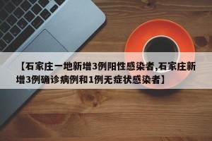 【石家庄一地新增3例阳性感染者,石家庄新增3例确诊病例和1例无症状感染者】