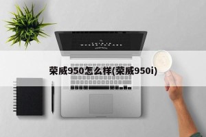 荣威950怎么样(荣威950i)