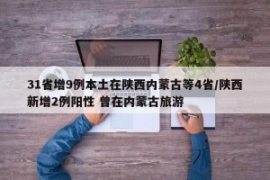 31省增9例本土在陕西内蒙古等4省/陕西新增2例阳性 曾在内蒙古旅游