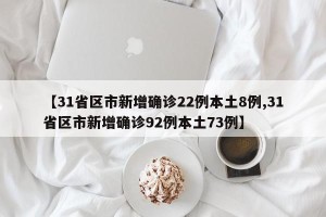 【31省区市新增确诊22例本土8例,31省区市新增确诊92例本土73例】