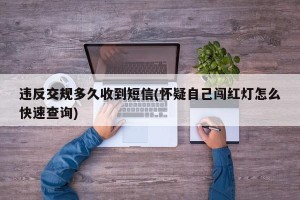 违反交规多久收到短信(怀疑自己闯红灯怎么快速查询)