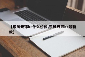 【东风天锦kr什么价位,东风天锦kr最新款】