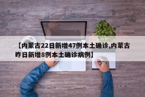 【内蒙古22日新增47例本土确诊,内蒙古昨日新增8例本土确诊病例】