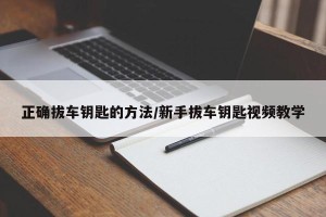 正确拔车钥匙的方法/新手拔车钥匙视频教学