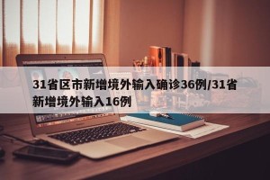 31省区市新增境外输入确诊36例/31省新增境外输入16例