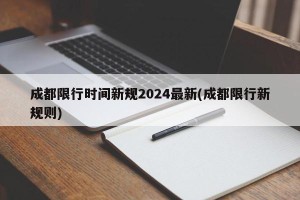 成都限行时间新规2024最新(成都限行新规则)