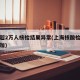 上海超2万人核检结果异常(上海核酸检测人数增加)