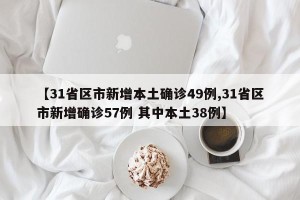 【31省区市新增本土确诊49例,31省区市新增确诊57例 其中本土38例】