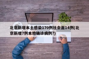 北京新增本土感染170例社会面14例(北京新增7例本地确诊病例?)