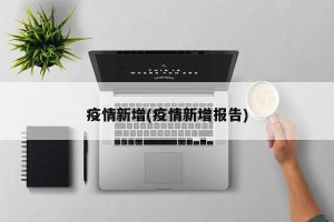 疫情新增(疫情新增报告)