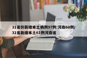 31省份新增本土病例97例:河南60例/31省新增本土61例河南省