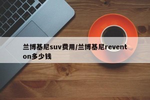 兰博基尼suv费用/兰博基尼reventon多少钱