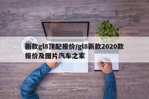 新款gl8顶配报价/gl8新款2020款报价及图片汽车之家