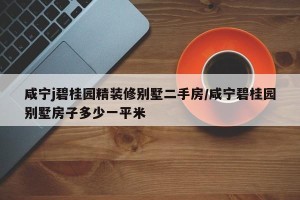 咸宁j碧桂园精装修别墅二手房/咸宁碧桂园别墅房子多少一平米