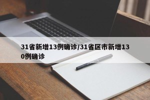 31省新增13例确诊/31省区市新增130例确诊