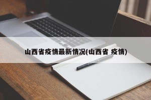 山西省疫情最新情况(山西省 疫情)