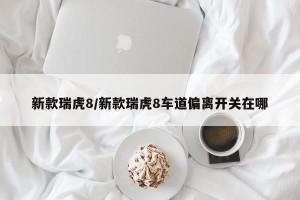 新款瑞虎8/新款瑞虎8车道偏离开关在哪