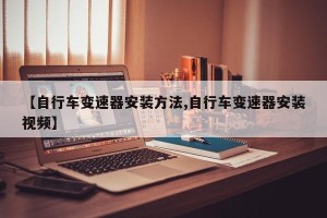 【自行车变速器安装方法,自行车变速器安装视频】