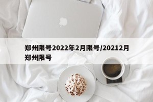 郑州限号2022年2月限号/20212月郑州限号