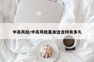 中高风险/中高风险基金适合持有多久