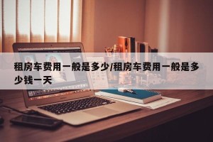 租房车费用一般是多少/租房车费用一般是多少钱一天