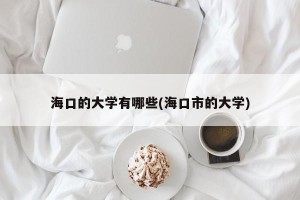 海口的大学有哪些(海口市的大学)