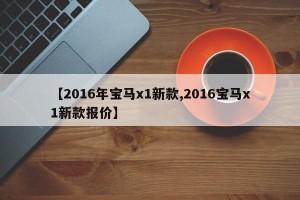 【2016年宝马x1新款,2016宝马x1新款报价】