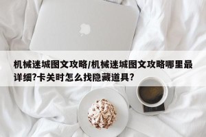 机械迷城图文攻略/机械迷城图文攻略哪里最详细?卡关时怎么找隐藏道具?