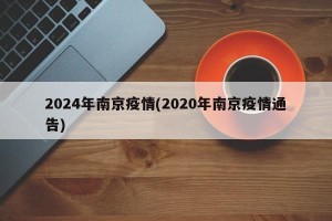 2024年南京疫情(2020年南京疫情通告)