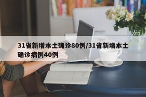 31省新增本土确诊80例/31省新增本土确诊病例40例