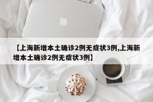 【上海新增本土确诊2例无症状3例,上海新增本土确诊2例无症状3例】