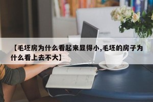 【毛坯房为什么看起来显得小,毛坯的房子为什么看上去不大】