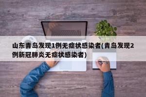 山东青岛发现1例无症状感染者(青岛发现2例新冠肺炎无症状感染者)