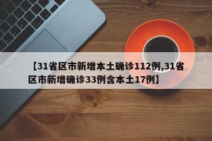 【31省区市新增本土确诊112例,31省区市新增确诊33例含本土17例】