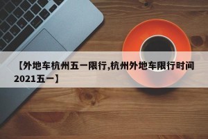 【外地车杭州五一限行,杭州外地车限行时间2021五一】