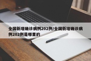 全国新增确诊病例202例/全国新增确诊病例202例是哪里的