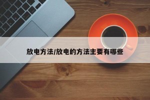 放电方法/放电的方法主要有哪些