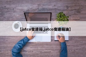 【jatco变速箱,jatco变速箱油】