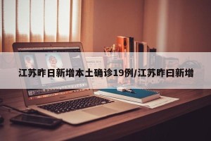 江苏昨日新增本土确诊19例/江苏昨曰新增