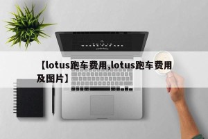 【lotus跑车费用,lotus跑车费用及图片】